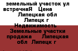 земельный участок ул встречнаЯ › Цена ­ 750 000 - Липецкая обл., Липецк г. Недвижимость » Земельные участки продажа   . Липецкая обл.,Липецк г.